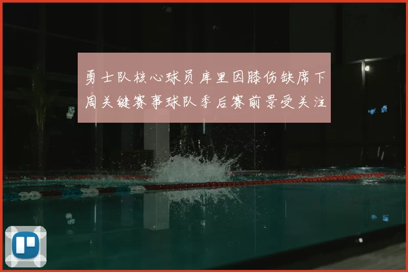 勇士队核心球员库里因膝伤缺席下周关键赛事球队季后赛前景受关注