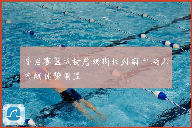 季后赛篮板榜詹姆斯位列前十湖人内线优势明显