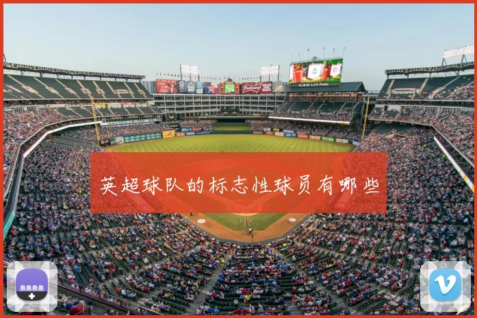 英超球队的标志性球员有哪些