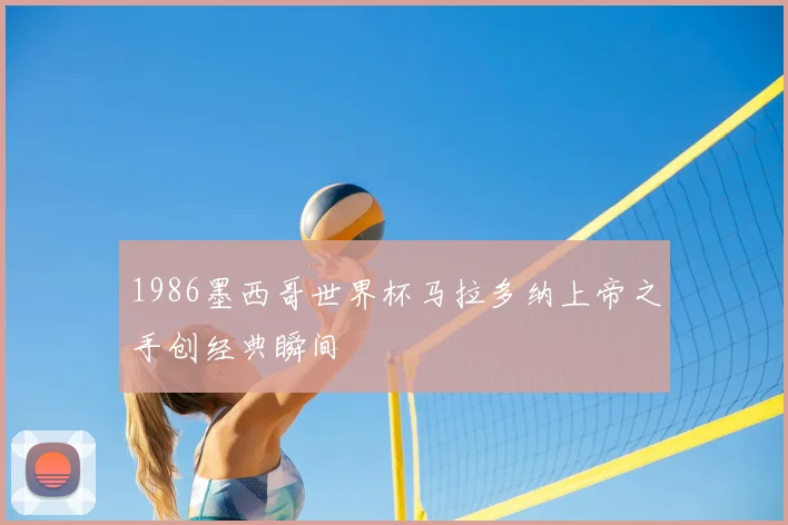 1986墨西哥世界杯马拉多纳上帝之手创经典瞬间
