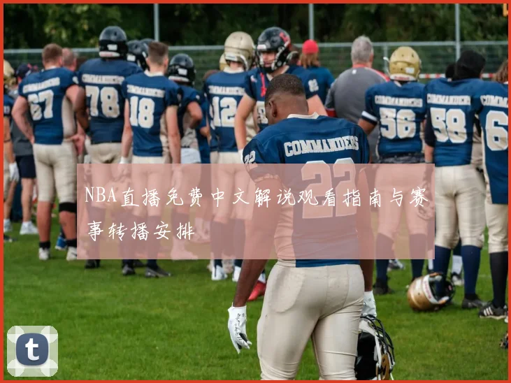 NBA直播免费中文解说观看指南与赛事转播安排
