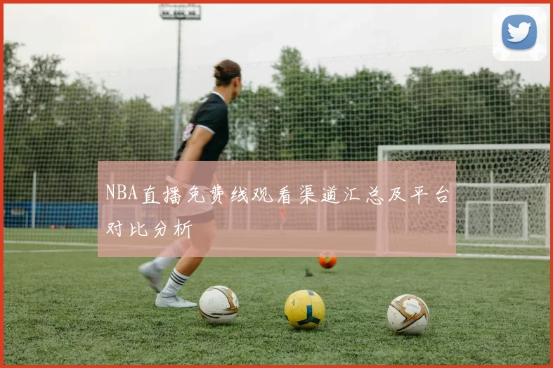 NBA直播免费线观看渠道汇总及平台对比分析