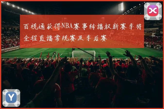百视通获得NBA赛事转播权新赛季将全程直播常规赛及季后赛