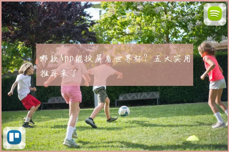 哪款App能投屏看世界杯?五大实用推荐来了