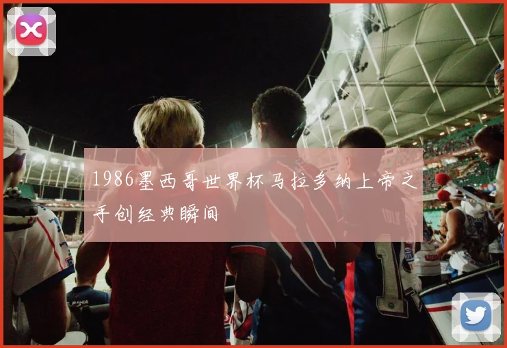 1986墨西哥世界杯马拉多纳上帝之手创经典瞬间