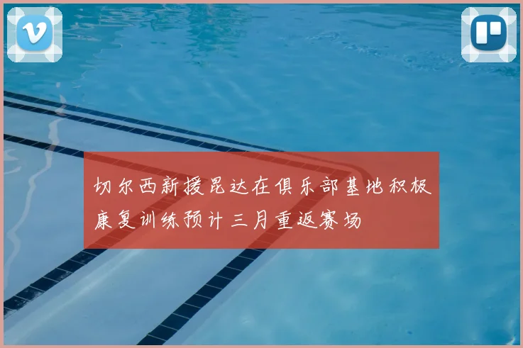 切尔西新援昆达在俱乐部基地积极康复训练预计三月重返赛场