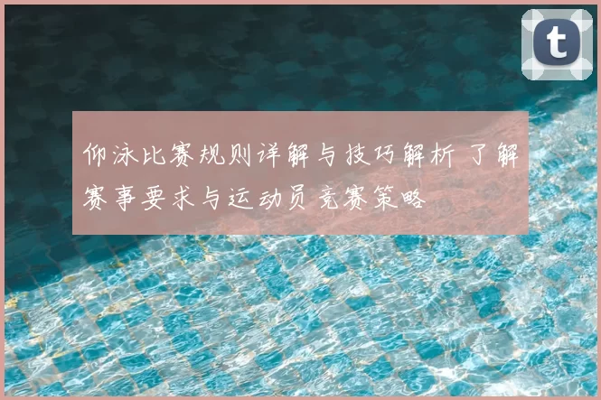 仰泳比赛规则详解与技巧解析 了解赛事要求与运动员竞赛策略