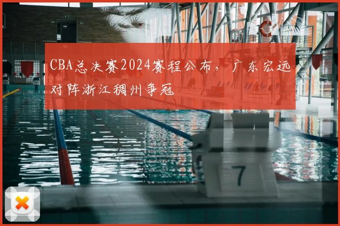 CBA总决赛2024赛程公布，广东宏远对阵浙江稠州争冠