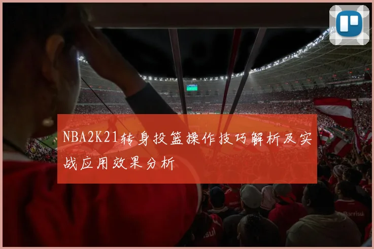 NBA2K21转身投篮操作技巧解析及实战应用效果分析