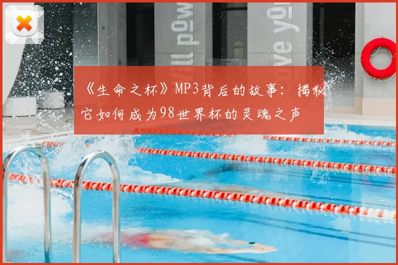 《生命之杯》MP3背后的故事：揭秘它如何成为98世界杯的灵魂之声
