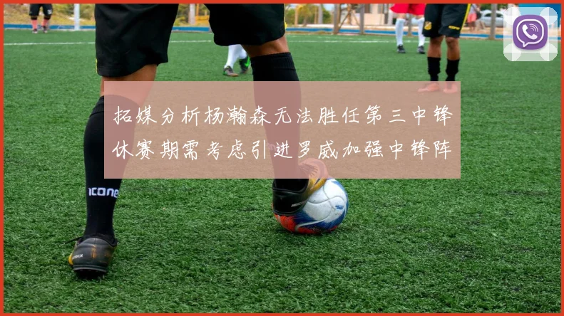 拓媒分析杨瀚森无法胜任第三中锋休赛期需考虑引进罗威加强中锋阵容