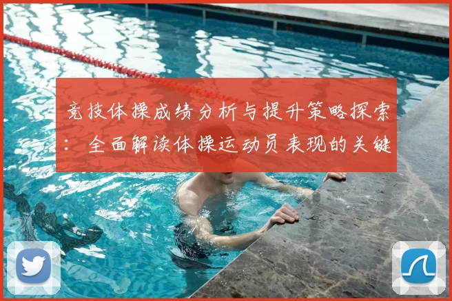 竞技体操成绩分析与提升策略探索：全面解读体操运动员表现的关键因素