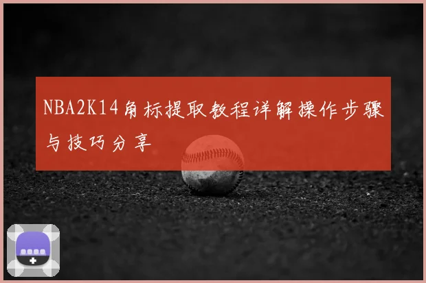 NBA2K14角标提取教程详解操作步骤与技巧分享