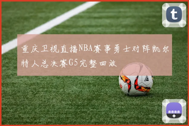 重庆卫视直播NBA赛事勇士对阵凯尔特人总决赛G5完整回放