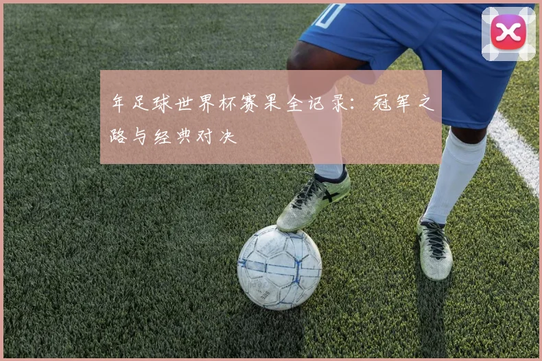 年足球世界杯赛果全记录:冠军之路与经典对决