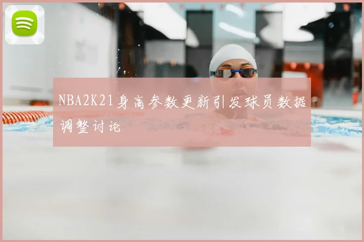NBA2K21身高参数更新引发球员数据调整讨论