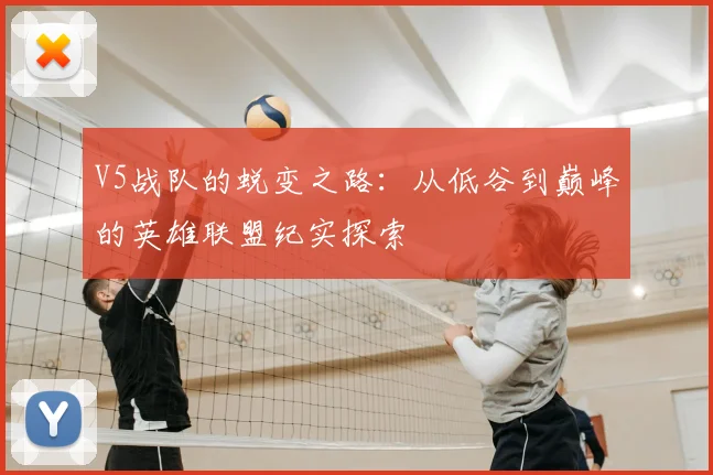 V5战队的蜕变之路：从低谷到巅峰的英雄联盟纪实探索