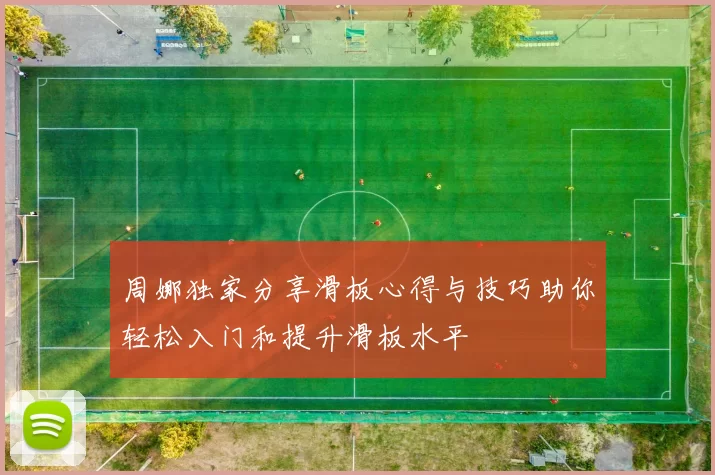 周娜独家分享滑板心得与技巧助你轻松入门和提升滑板水平