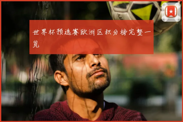 世界杯预选赛欧洲区积分榜完整一览