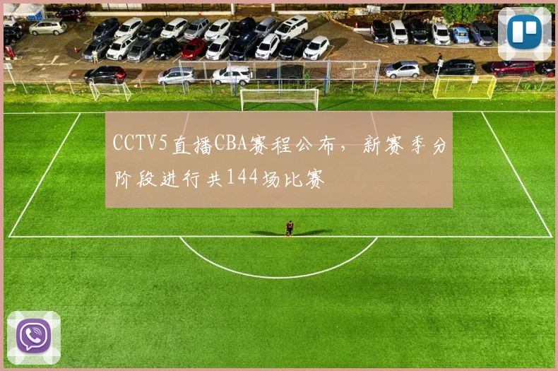 CCTV5直播CBA赛程公布，新赛季分阶段进行共144场比赛