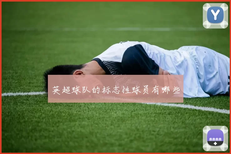 英超球队的标志性球员有哪些
