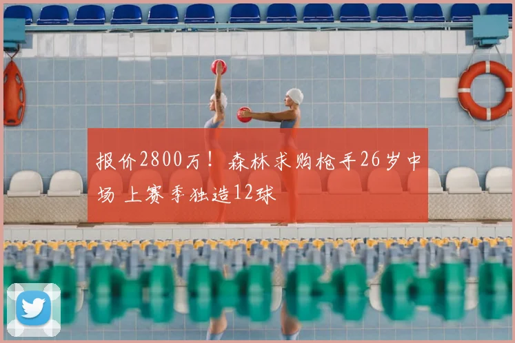 报价2800万!森林求购枪手26岁中场 上赛季独造12球