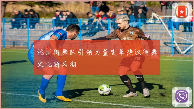 杭州街舞队引领力量变革热议街舞文化新风潮
