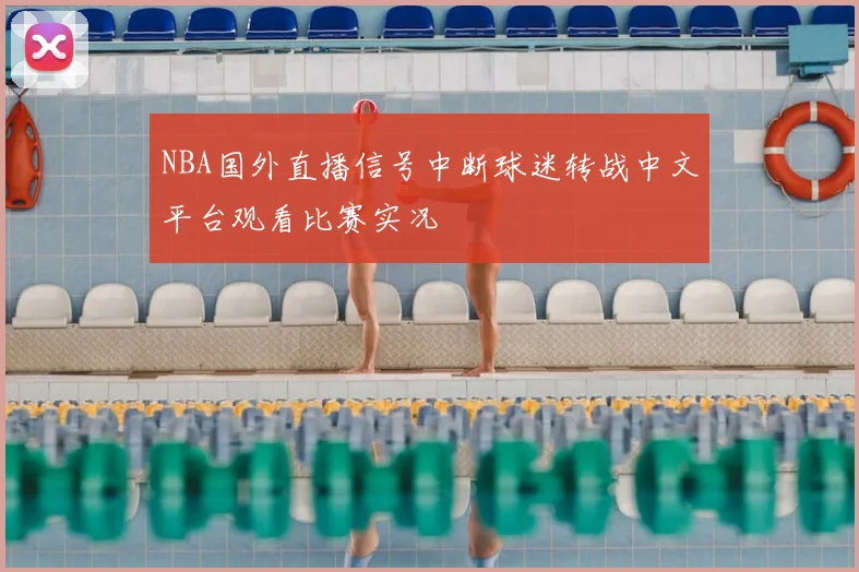 NBA国外直播信号中断球迷转战中文平台观看比赛实况