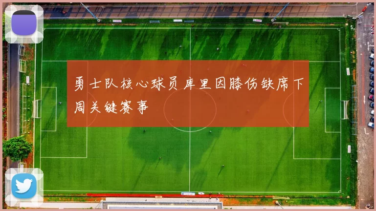勇士队核心球员库里因膝伤缺席下周关键赛事