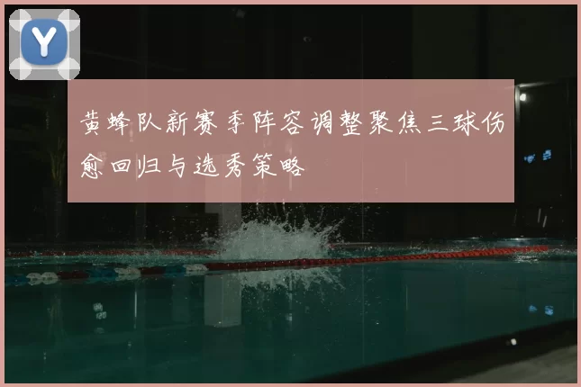 黄蜂队新赛季阵容调整聚焦三球伤愈回归与选秀策略