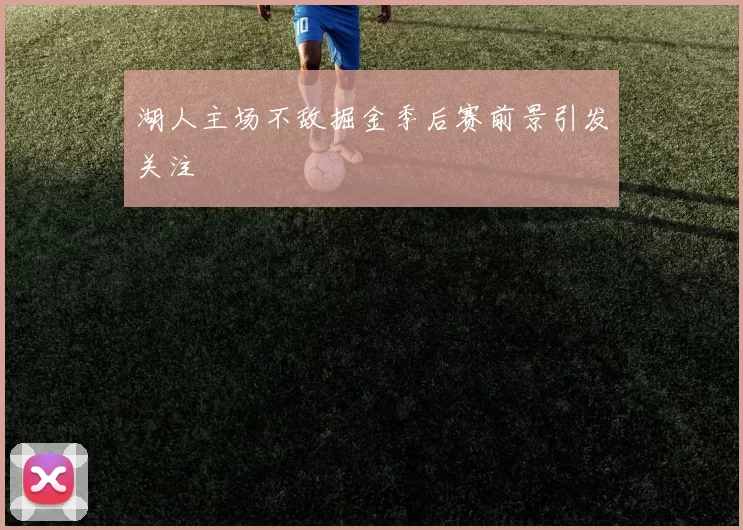 湖人主场不敌掘金季后赛前景引发关注