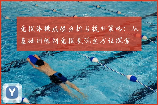竞技体操成绩分析与提升策略：从基础训练到竞技表现全方位探索