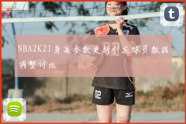 NBA2K21身高参数更新引发球员数据调整讨论