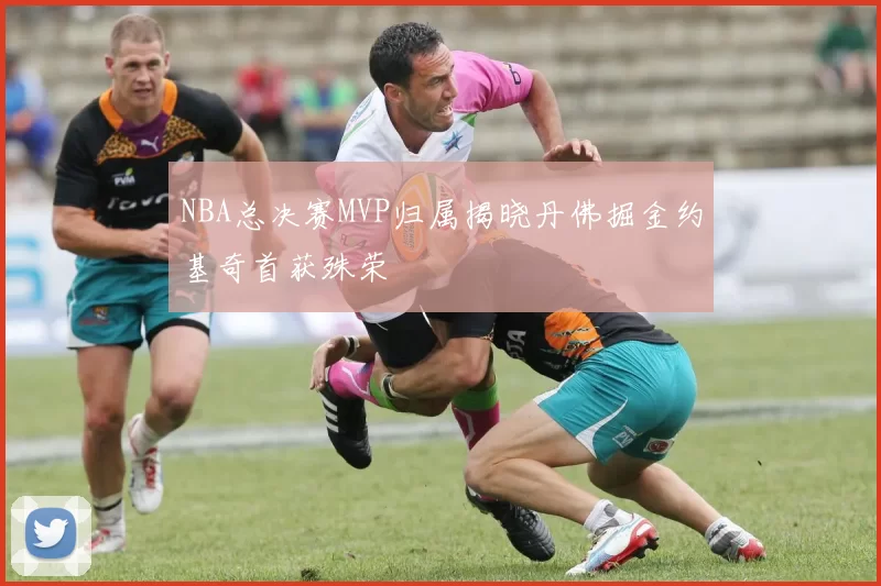NBA总决赛MVP归属揭晓丹佛掘金约基奇首获殊荣