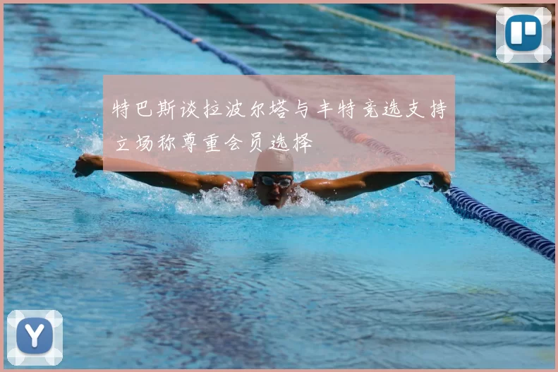 特巴斯谈拉波尔塔与丰特竞选支持立场称尊重会员选择