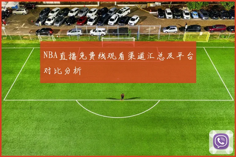NBA直播免费线观看渠道汇总及平台对比分析