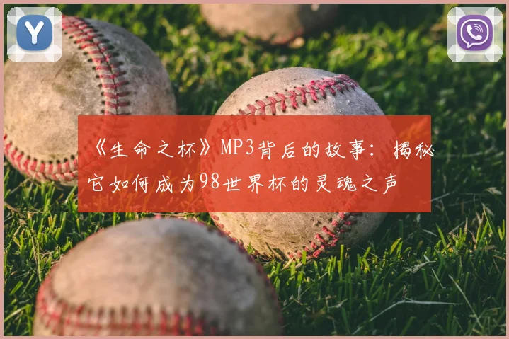 《生命之杯》MP3背后的故事：揭秘它如何成为98世界杯的灵魂之声