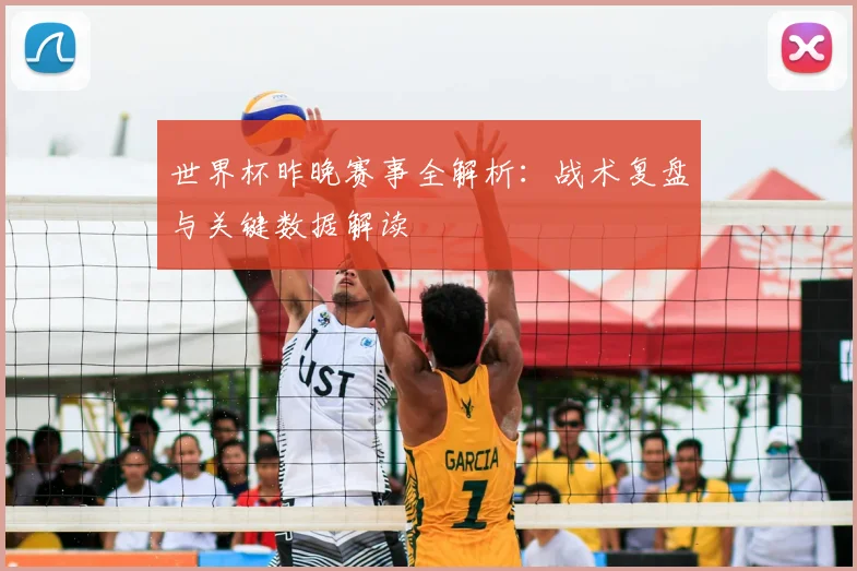 世界杯昨晚赛事全解析：战术复盘与关键数据解读