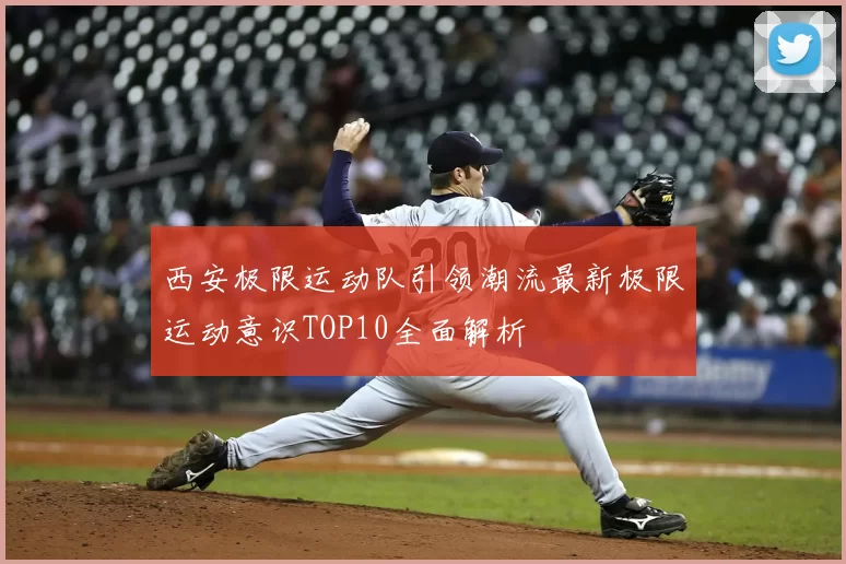 西安极限运动队引领潮流最新极限运动意识TOP10全面解析