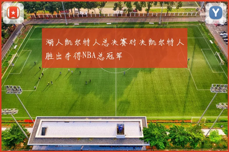 湖人凯尔特人总决赛对决凯尔特人胜出夺得NBA总冠军