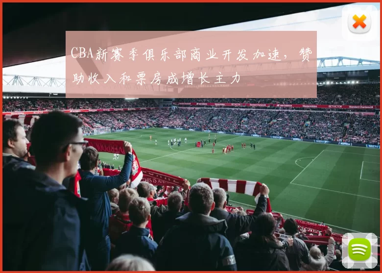 CBA新赛季俱乐部商业开发加速，赞助收入和票房成增长主力