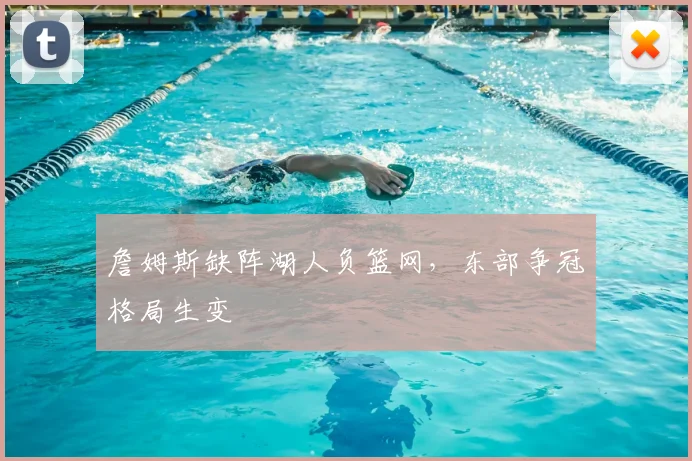 詹姆斯缺阵湖人负篮网，东部争冠格局生变