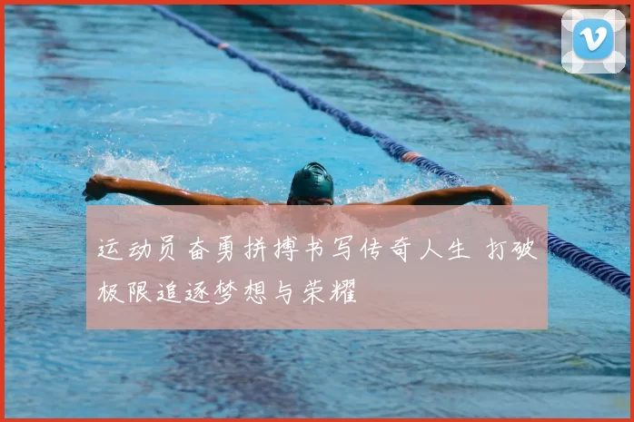 运动员奋勇拼搏书写传奇人生 打破极限追逐梦想与荣耀