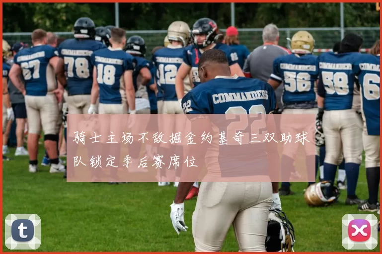 骑士主场不敌掘金约基奇三双助球队锁定季后赛席位