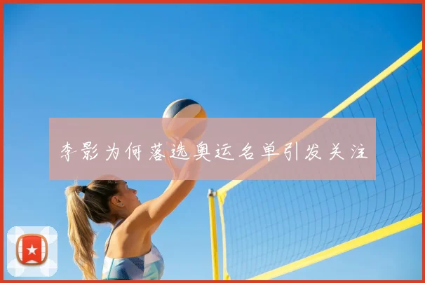 李影为何落选奥运名单引发关注