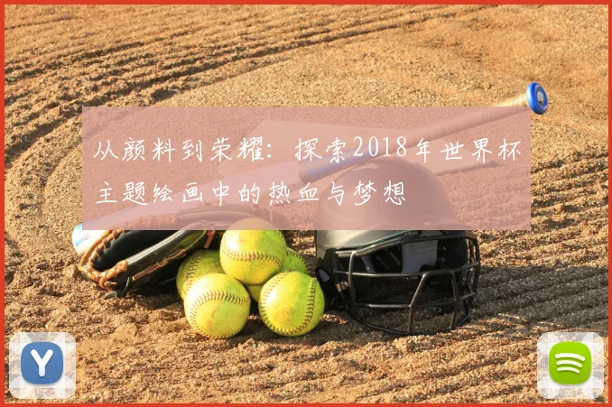 从颜料到荣耀：探索2018年世界杯主题绘画中的热血与梦想