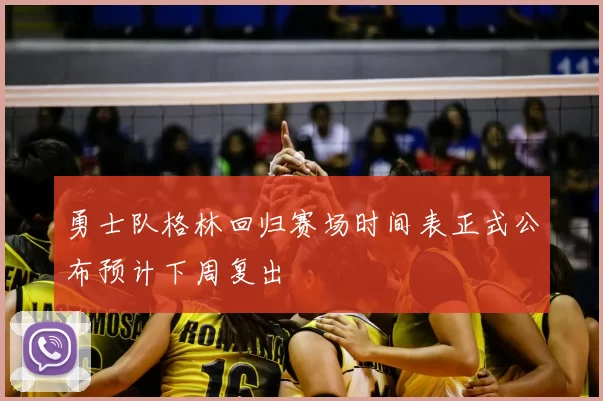 勇士队格林回归赛场时间表正式公布预计下周复出