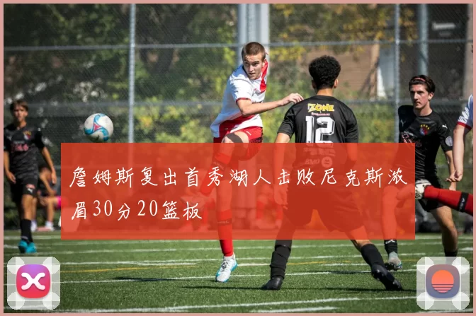 詹姆斯复出首秀湖人击败尼克斯浓眉30分20篮板