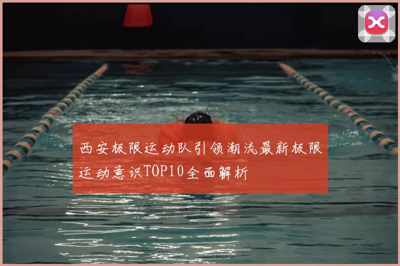 西安极限运动队引领潮流最新极限运动意识TOP10全面解析