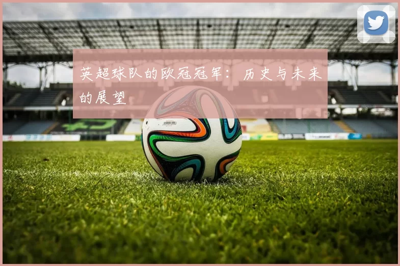 英超球队的欧冠冠军：历史与未来的展望